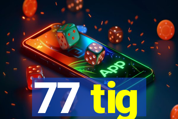 77 tig